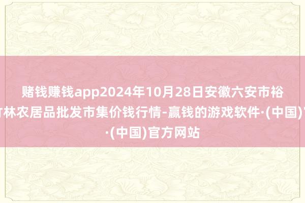 赌钱赚钱app2024年10月28日安徽六安市裕安区紫竹林农居品批发市集价钱行情-赢钱的游戏软件·(中国)官方网站
