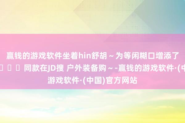 赢钱的游戏软件坐着hin舒胡～为等闲糊口增添了一点淘气喔💕同款在JD搜 户外装备购～-赢钱的游戏软件·(中国)官方网站