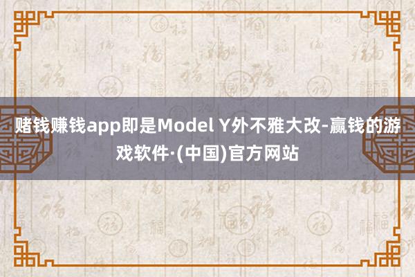 赌钱赚钱app即是Model Y外不雅大改-赢钱的游戏软件·(中国)官方网站