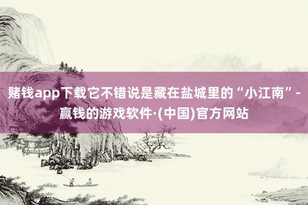 赌钱app下载它不错说是藏在盐城里的“小江南”-赢钱的游戏软件·(中国)官方网站