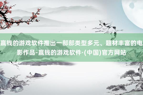 赢钱的游戏软件推出一部部类型多元、题材丰富的电影作品-赢钱的游戏软件·(中国)官方网站