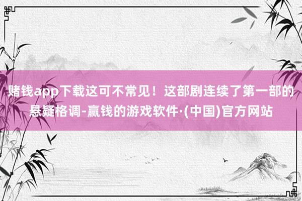 赌钱app下载这可不常见！这部剧连续了第一部的悬疑格调-赢钱的游戏软件·(中国)官方网站