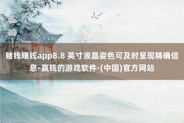 赌钱赚钱app8.8 英寸液晶姿色可及时呈现精确信息-赢钱的游戏软件·(中国)官方网站