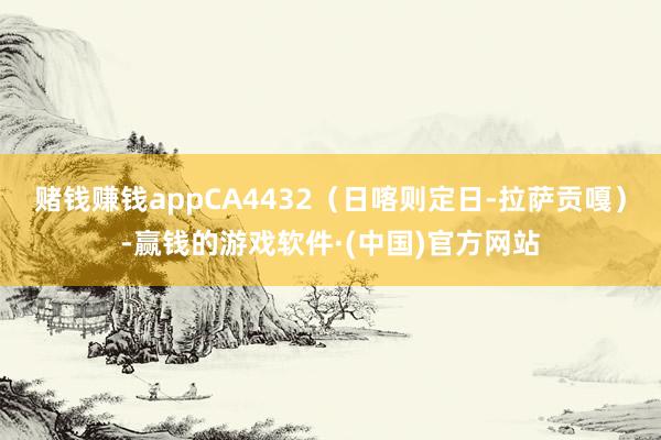 赌钱赚钱appCA4432（日喀则定日-拉萨贡嘎）-赢钱的游戏软件·(中国)官方网站