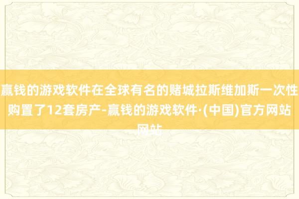 赢钱的游戏软件在全球有名的赌城拉斯维加斯一次性购置了12套房产-赢钱的游戏软件·(中国)官方网站
