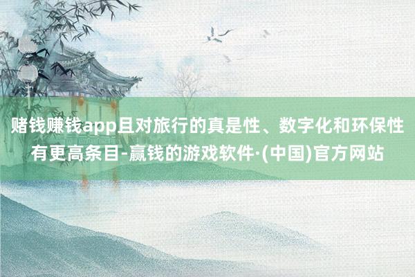 赌钱赚钱app且对旅行的真是性、数字化和环保性有更高条目-赢钱的游戏软件·(中国)官方网站