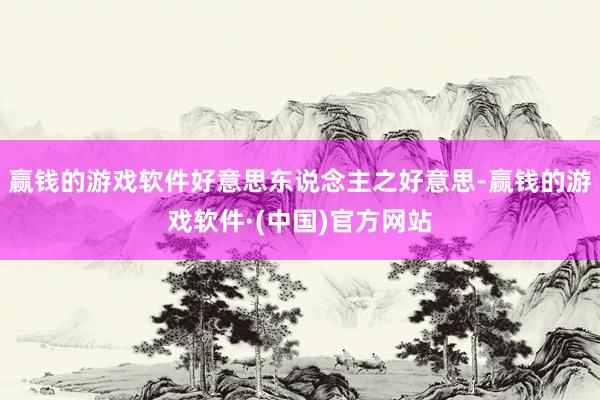 赢钱的游戏软件好意思东说念主之好意思-赢钱的游戏软件·(中国)官方网站