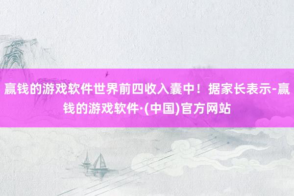 赢钱的游戏软件世界前四收入囊中！据家长表示-赢钱的游戏软件·(中国)官方网站