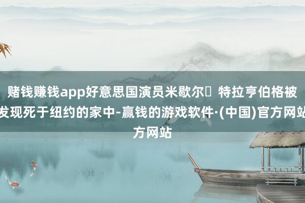 赌钱赚钱app好意思国演员米歇尔・特拉亨伯格被发现死于纽约的家中-赢钱的游戏软件·(中国)官方网站