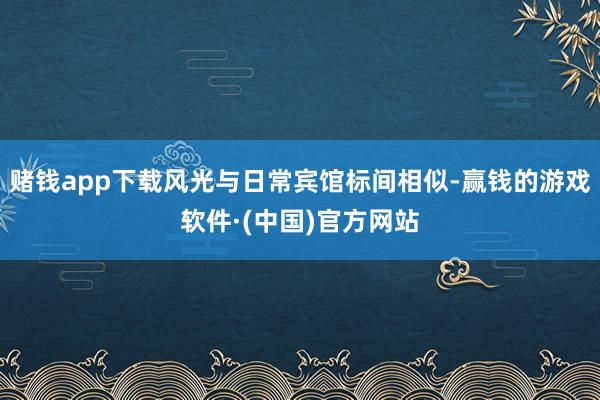 赌钱app下载风光与日常宾馆标间相似-赢钱的游戏软件·(中国)官方网站