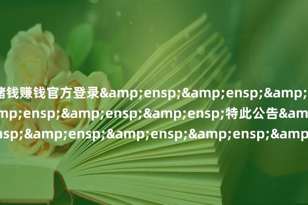赌钱赚钱官方登录&ensp;&ensp;&ensp;&ensp;&ensp;&ensp;&ensp;特此公告&ensp;&ensp;&ensp;&ensp;&ensp;&ensp;&ensp;&ensp;&ensp;&ensp;&ensp;&ensp;&ensp;&ensp;&ensp;&ensp;&ensp;&ensp;&ensp;&ensp;&ensp;&ensp;&ensp;&ensp;&e