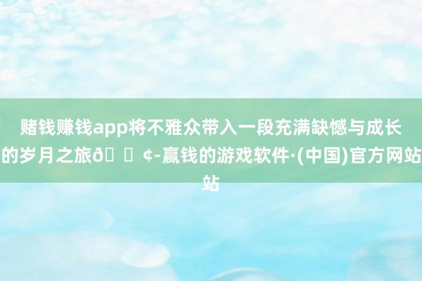 赌钱赚钱app将不雅众带入一段充满缺憾与成长的岁月之旅😢-赢钱的游戏软件·(中国)官方网站