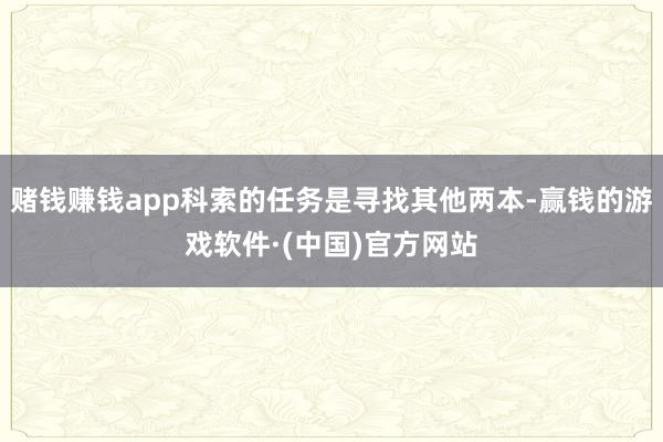 赌钱赚钱app科索的任务是寻找其他两本-赢钱的游戏软件·(中国)官方网站