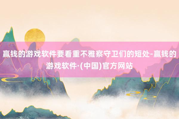 赢钱的游戏软件要看重不雅察守卫们的短处-赢钱的游戏软件·(中国)官方网站