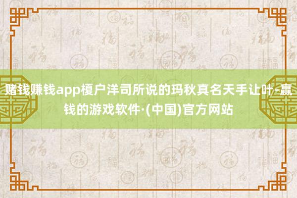 赌钱赚钱app榎户洋司所说的玛秋真名天手让叶-赢钱的游戏软件·(中国)官方网站