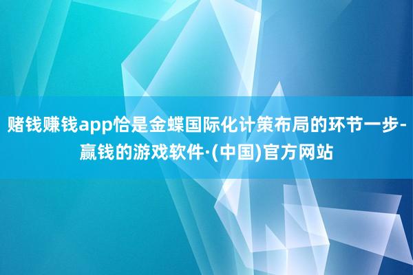 赌钱赚钱app恰是金蝶国际化计策布局的环节一步-赢钱的游戏软件·(中国)官方网站