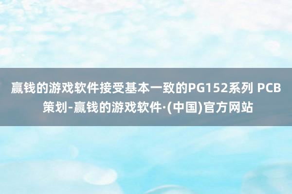 赢钱的游戏软件接受基本一致的PG152系列 PCB 策划-赢钱的游戏软件·(中国)官方网站