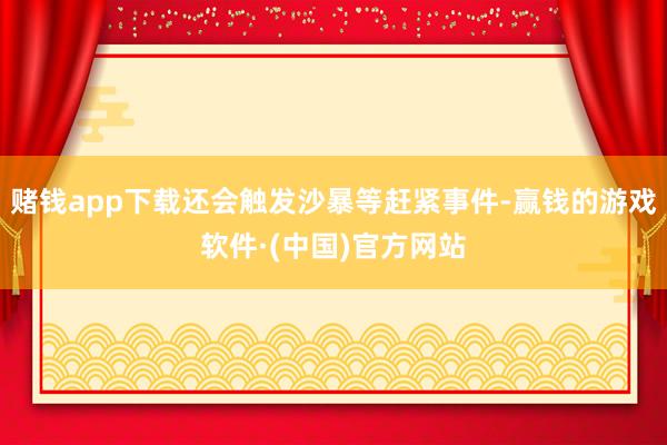 赌钱app下载还会触发沙暴等赶紧事件-赢钱的游戏软件·(中国)官方网站