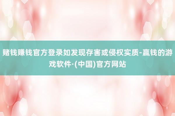 赌钱赚钱官方登录如发现存害或侵权实质-赢钱的游戏软件·(中国)官方网站