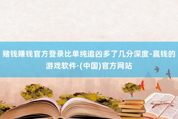 赌钱赚钱官方登录比单纯追凶多了几分深度-赢钱的游戏软件·(中国)官方网站