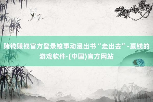 赌钱赚钱官方登录竣事动漫出书“走出去”-赢钱的游戏软件·(中国)官方网站