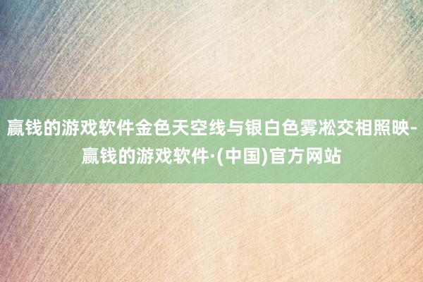 赢钱的游戏软件金色天空线与银白色雾凇交相照映-赢钱的游戏软件·(中国)官方网站