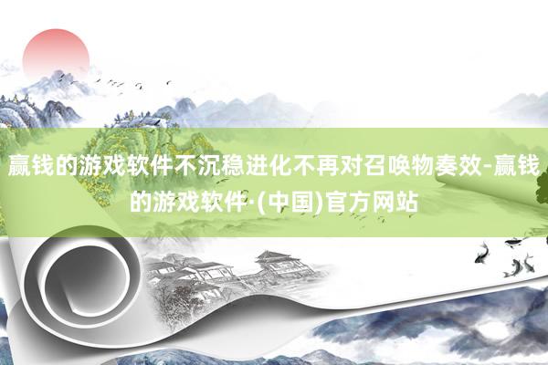 赢钱的游戏软件不沉稳进化不再对召唤物奏效-赢钱的游戏软件·(中国)官方网站