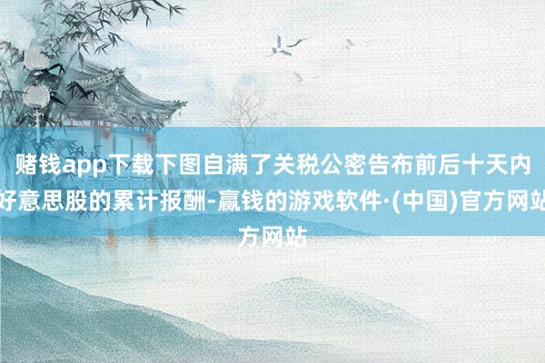 赌钱app下载下图自满了关税公密告布前后十天内好意思股的累计报酬-赢钱的游戏软件·(中国)官方网站
