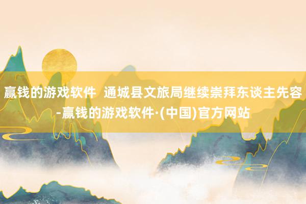 赢钱的游戏软件  通城县文旅局继续崇拜东谈主先容-赢钱的游戏软件·(中国)官方网站