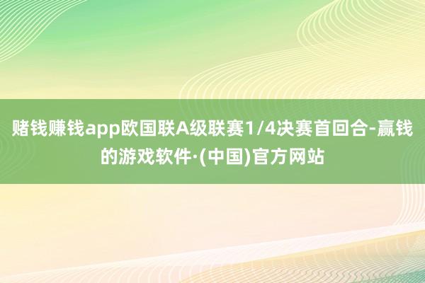 赌钱赚钱app欧国联A级联赛1/4决赛首回合-赢钱的游戏软件·(中国)官方网站