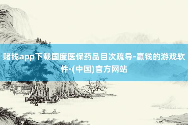 赌钱app下载国度医保药品目次疏导-赢钱的游戏软件·(中国)官方网站