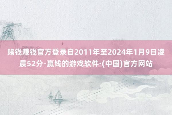 赌钱赚钱官方登录自2011年至2024年1月9日凌晨52分-赢钱的游戏软件·(中国)官方网站