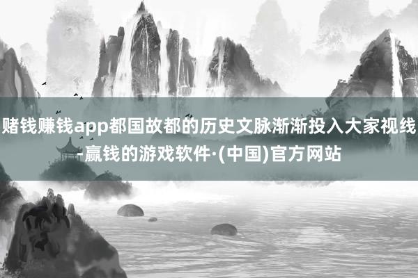 赌钱赚钱app都国故都的历史文脉渐渐投入大家视线-赢钱的游戏软件·(中国)官方网站