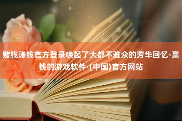 赌钱赚钱官方登录唤起了大都不雅众的芳华回忆-赢钱的游戏软件·(中国)官方网站