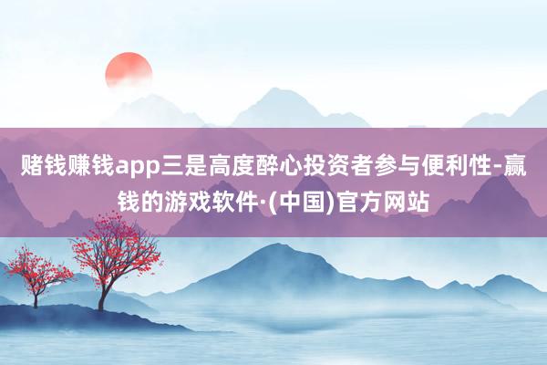 赌钱赚钱app　　三是高度醉心投资者参与便利性-赢钱的游戏软件·(中国)官方网站
