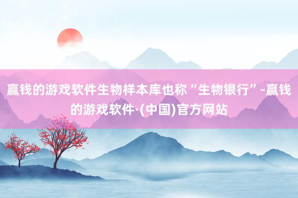赢钱的游戏软件生物样本库也称“生物银行”-赢钱的游戏软件·(中国)官方网站