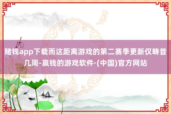 赌钱app下载而这距离游戏的第二赛季更新仅畴昔几周-赢钱的游戏软件·(中国)官方网站