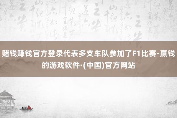 赌钱赚钱官方登录代表多支车队参加了F1比赛-赢钱的游戏软件·(中国)官方网站