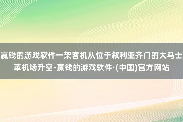 赢钱的游戏软件一架客机从位于叙利亚齐门的大马士革机场升空-赢钱的游戏软件·(中国)官方网站