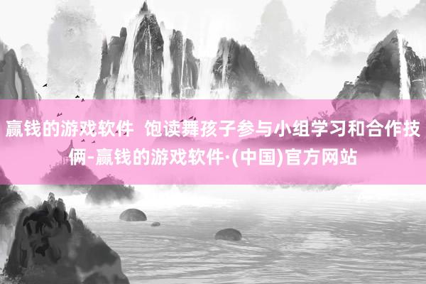 赢钱的游戏软件  饱读舞孩子参与小组学习和合作技俩-赢钱的游戏软件·(中国)官方网站