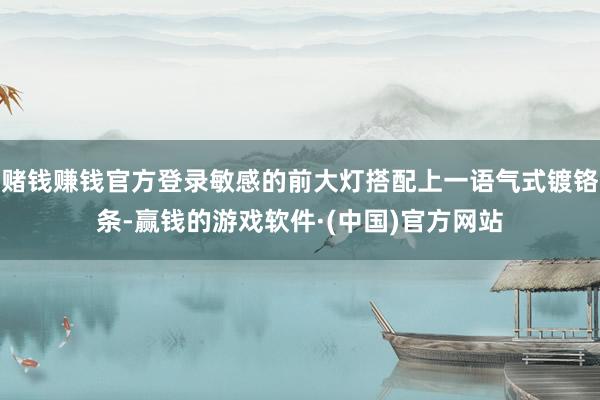 赌钱赚钱官方登录敏感的前大灯搭配上一语气式镀铬条-赢钱的游戏软件·(中国)官方网站