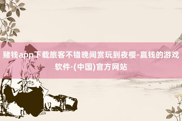 赌钱app下载旅客不错晚间赏玩到夜樱-赢钱的游戏软件·(中国)官方网站