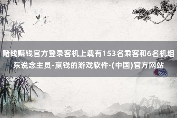 赌钱赚钱官方登录客机上载有153名乘客和6名机组东说念主员-赢钱的游戏软件·(中国)官方网站