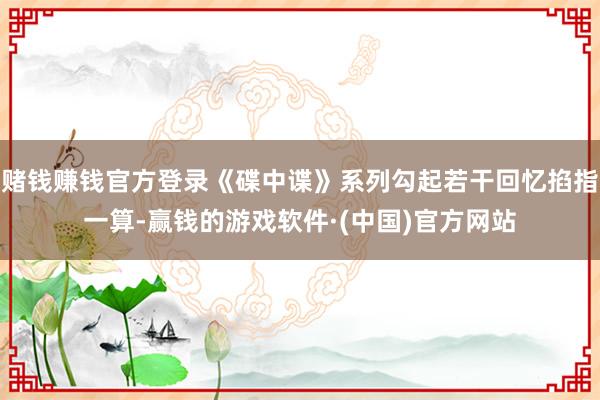 赌钱赚钱官方登录《碟中谍》系列勾起若干回忆掐指一算-赢钱的游戏软件·(中国)官方网站