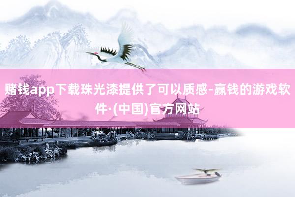 赌钱app下载珠光漆提供了可以质感-赢钱的游戏软件·(中国)官方网站