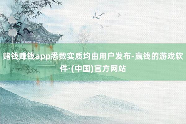 赌钱赚钱app悉数实质均由用户发布-赢钱的游戏软件·(中国)官方网站
