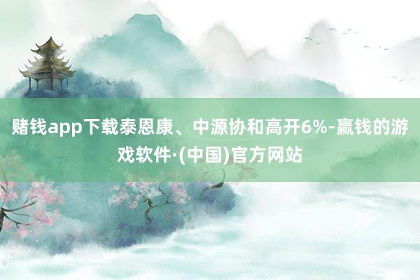 赌钱app下载泰恩康、中源协和高开6%-赢钱的游戏软件·(中国)官方网站