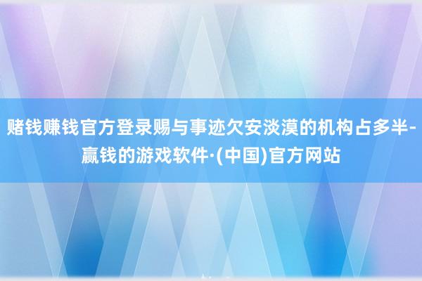 赌钱赚钱官方登录赐与事迹欠安淡漠的机构占多半-赢钱的游戏软件·(中国)官方网站