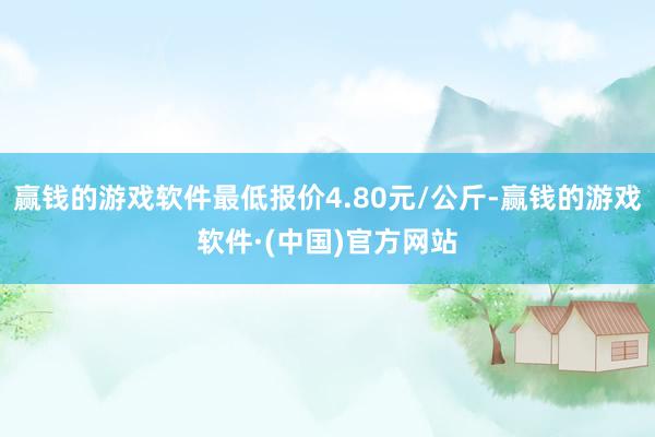 赢钱的游戏软件最低报价4.80元/公斤-赢钱的游戏软件·(中国)官方网站