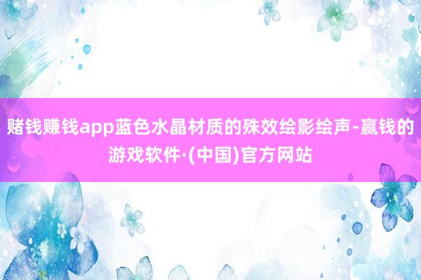赌钱赚钱app蓝色水晶材质的殊效绘影绘声-赢钱的游戏软件·(中国)官方网站